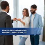How to Sell an Inherited Property in Baytown, TX​