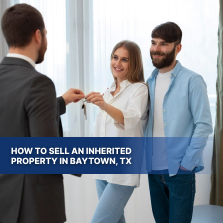 How to Sell an Inherited Property in Baytown, TX​